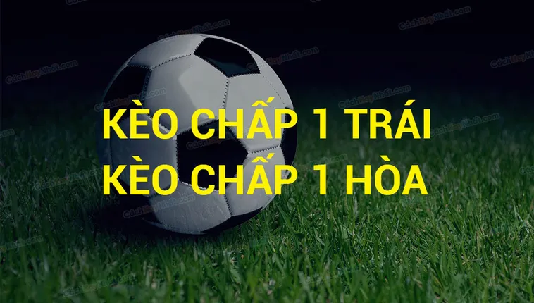 Hướng Dẫn Cách Chơi Kèo Chấp 1 Hiệu Quả Giúp Người Chơi Tăng Tỷ Lệ Thắng Cao Nhất